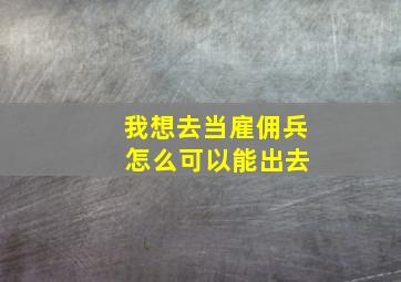 我想去当雇佣兵 怎么可以能出去